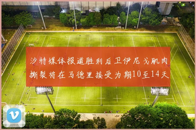 沙特媒体报道胜利后卫伊尼戈肌肉撕裂将在马德里接受为期10至14天的治疗