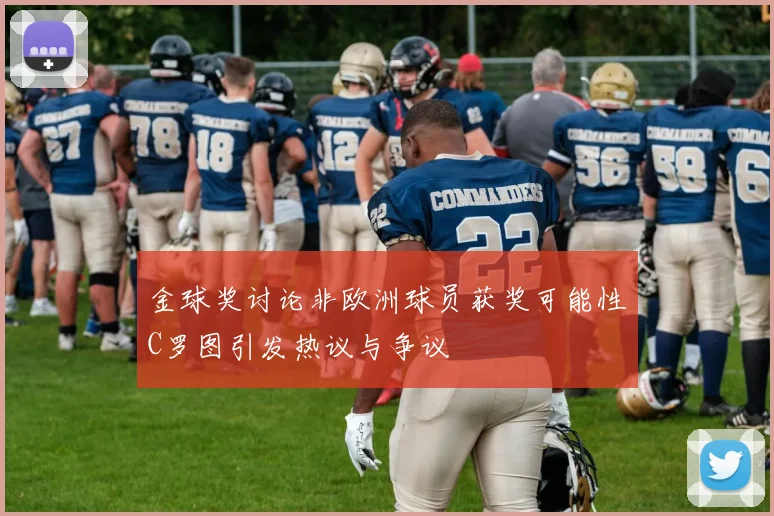 金球奖讨论非欧洲球员获奖可能性C罗图引发热议与争议