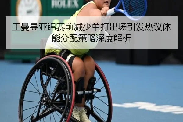 王曼昱亚锦赛前减少单打出场引发热议体能分配策略深度解析